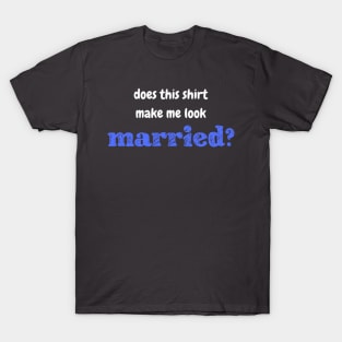 Does this shirt make me look married? T-Shirt